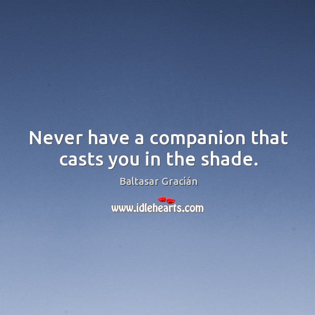 Never have a companion that casts you in the shade. Baltasar Gracián Picture Quote