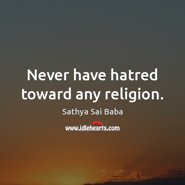 Never have hatred toward any religion. Sathya Sai Baba Picture Quote