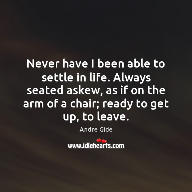 Never have I been able to settle in life. Always seated askew, Andre Gide Picture Quote