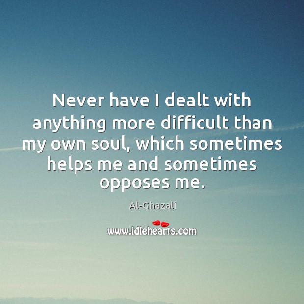 Never have I dealt with anything more difficult than my own soul, Al-Ghazali Picture Quote