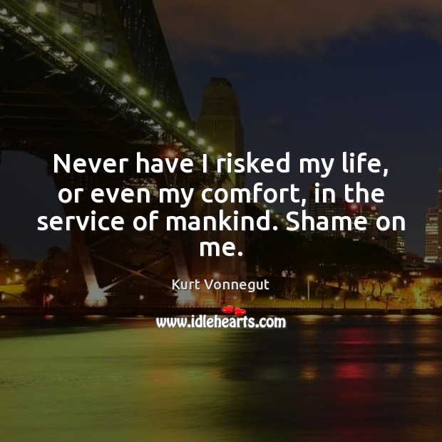 Never have I risked my life, or even my comfort, in the service of mankind. Shame on me. Image