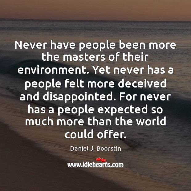 Never have people been more the masters of their environment. Yet never Daniel J. Boorstin Picture Quote