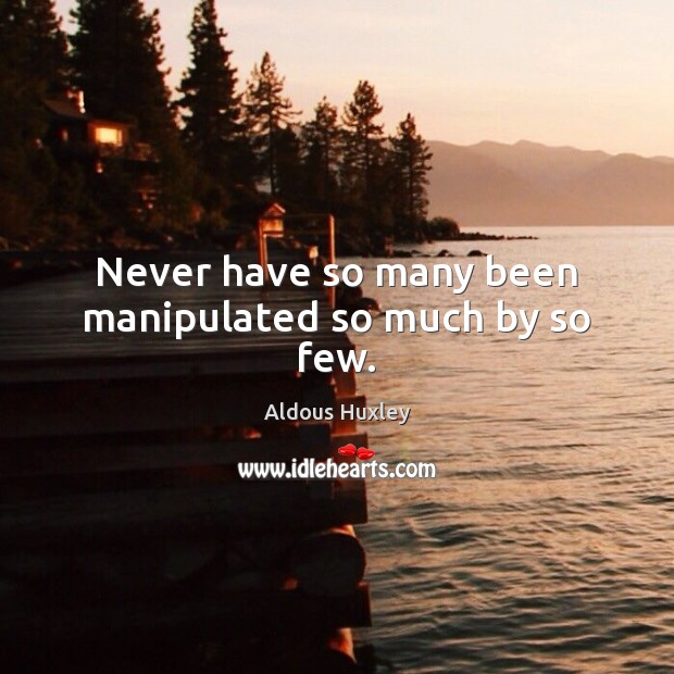 Never have so many been manipulated so much by so few. Aldous Huxley Picture Quote