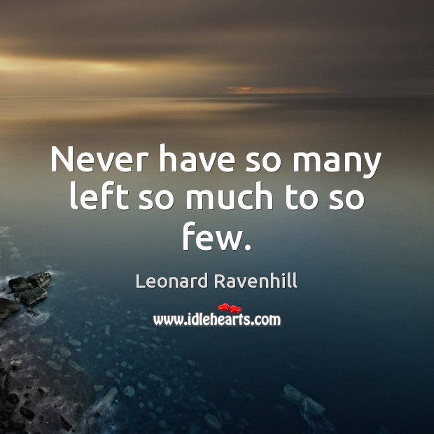 Never have so many left so much to so few. Leonard Ravenhill Picture Quote