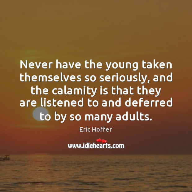 Never have the young taken themselves so seriously, and the calamity is Eric Hoffer Picture Quote