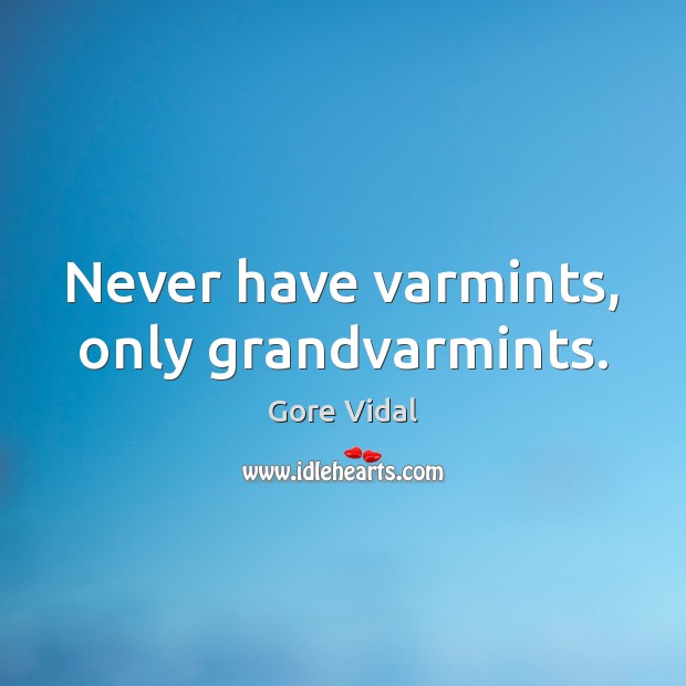 Never have varmints, only grandvarmints. Gore Vidal Picture Quote