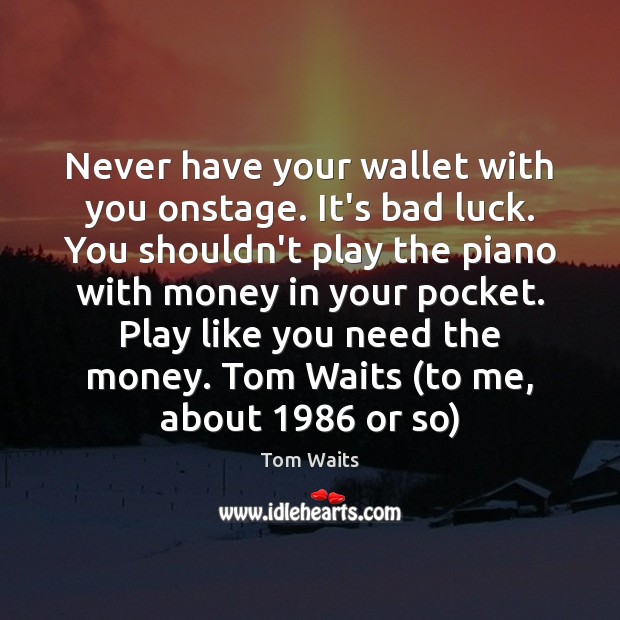 Never have your wallet with you onstage. It’s bad luck. You shouldn’t Tom Waits Picture Quote