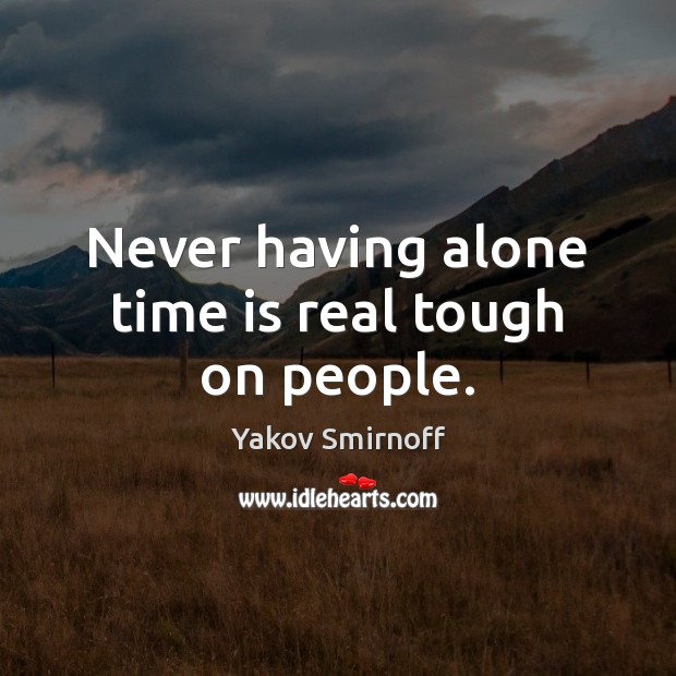 Never having alone time is real tough on people. Time Quotes Image