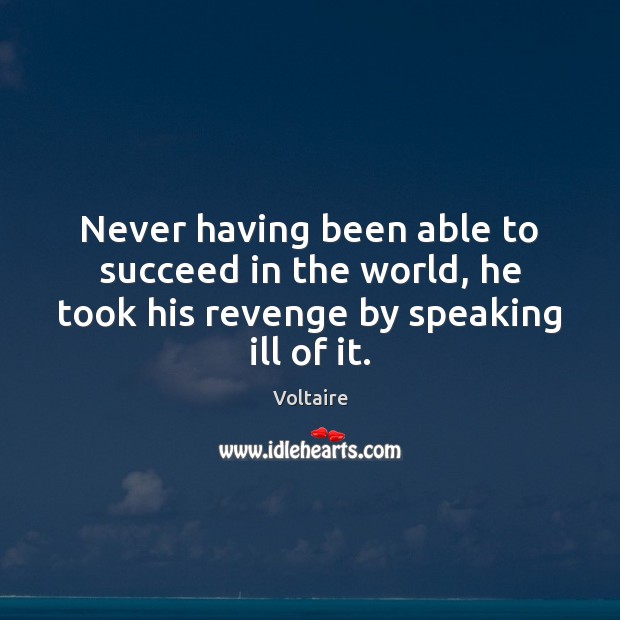 Never having been able to succeed in the world, he took his revenge by speaking ill of it. Voltaire Picture Quote