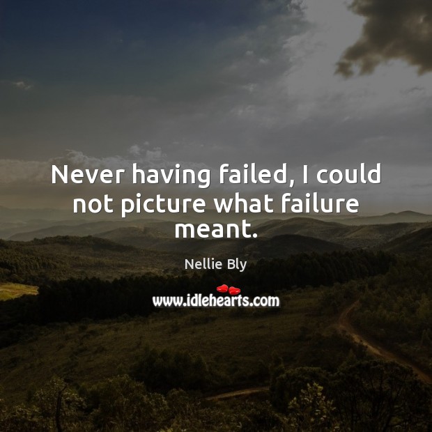 Never having failed, I could not picture what failure meant. Nellie Bly Picture Quote