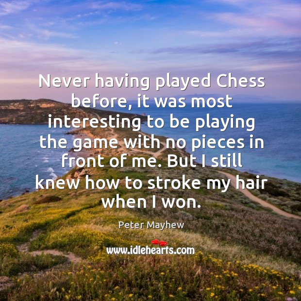 Never having played chess before, it was most interesting to be playing the game with no pieces in front of me. Peter Mayhew Picture Quote