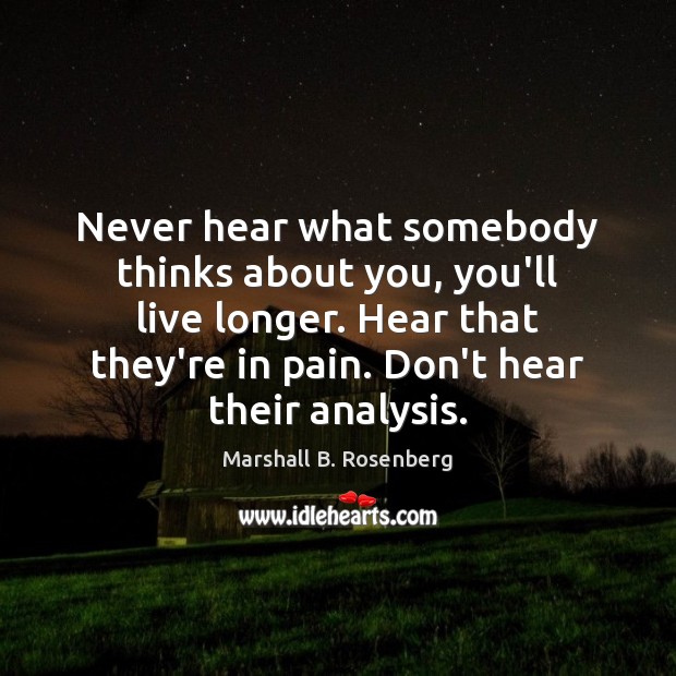 Never hear what somebody thinks about you, you’ll live longer. Hear that Image
