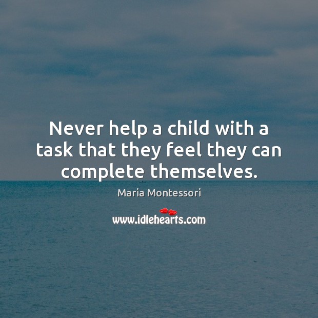 Never help a child with a task that they feel they can complete themselves. Maria Montessori Picture Quote