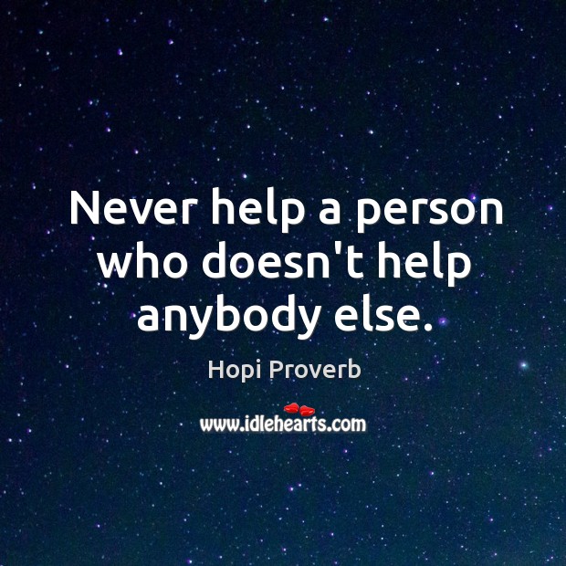 Never help a person who doesn’t help anybody else. Hopi Proverbs Image