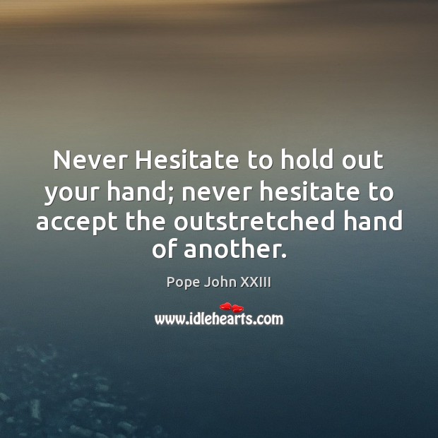 Never Hesitate to hold out your hand; never hesitate to accept the Pope John XXIII Picture Quote