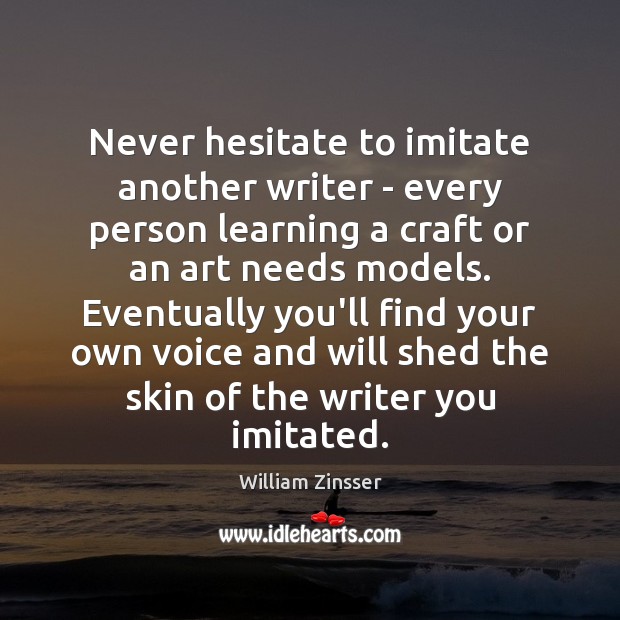 Never hesitate to imitate another writer – every person learning a craft William Zinsser Picture Quote
