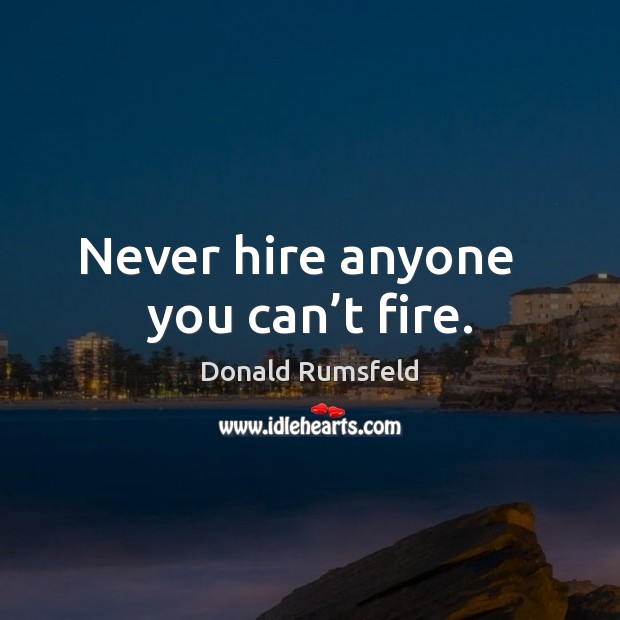 Never hire anyone   you can’t fire. Donald Rumsfeld Picture Quote