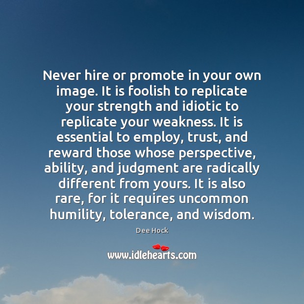 Never hire or promote in your own image. It is foolish to Dee Hock Picture Quote