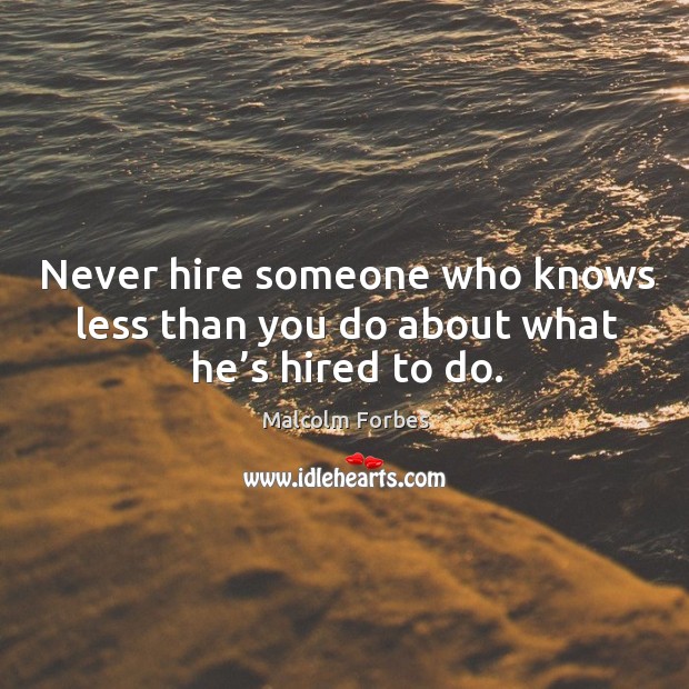 Never hire someone who knows less than you do about what he’s hired to do. Image