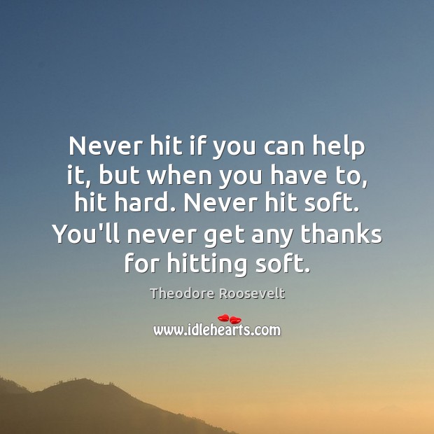 Never hit if you can help it, but when you have to, Theodore Roosevelt Picture Quote