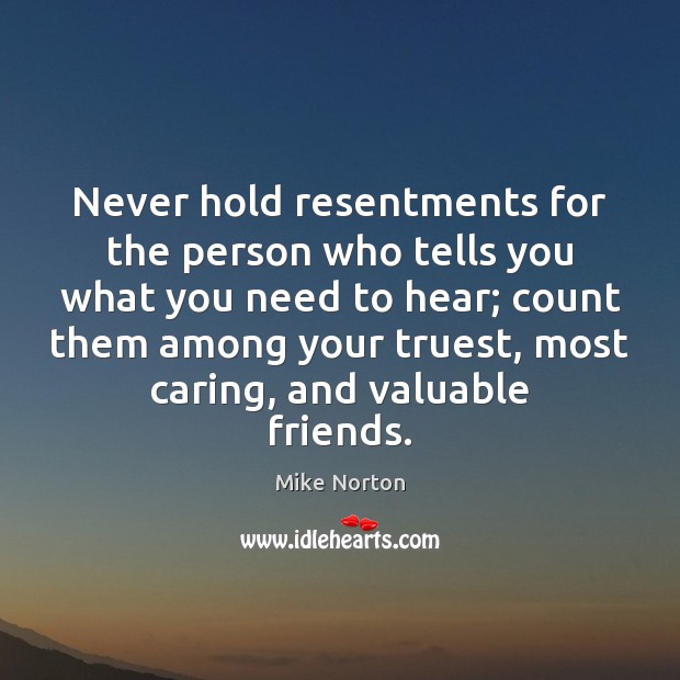 Never hold resentments for the person who tells you what you need Mike Norton Picture Quote