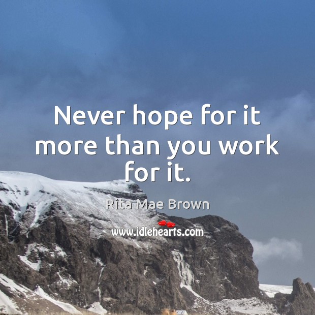 Never hope for it more than you work for it. Rita Mae Brown Picture Quote