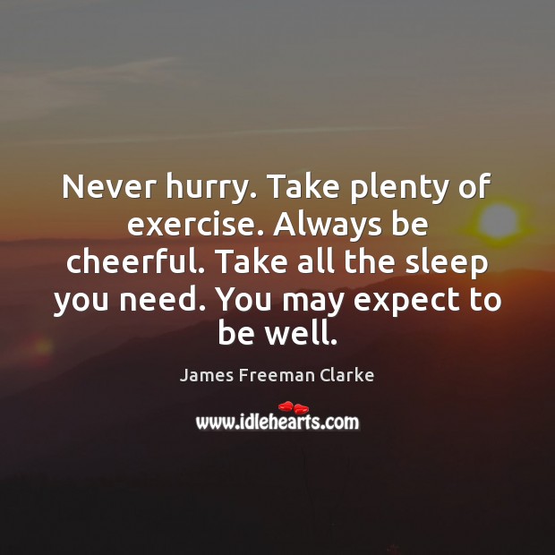 Never hurry. Take plenty of exercise. Always be cheerful. Take all the James Freeman Clarke Picture Quote