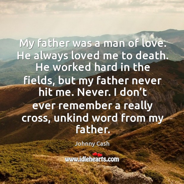 Never. I don’t ever remember a really cross, unkind word from my father. Johnny Cash Picture Quote