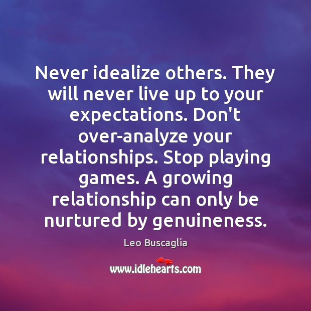 Never idealize others. They will never live up to your expectations. Don’t Image