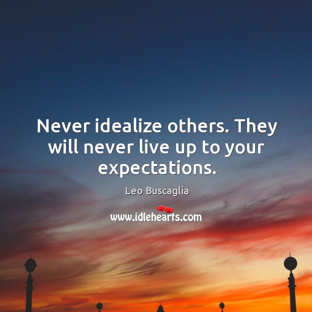 Never idealize others. They will never live up to your expectations. Leo Buscaglia Picture Quote