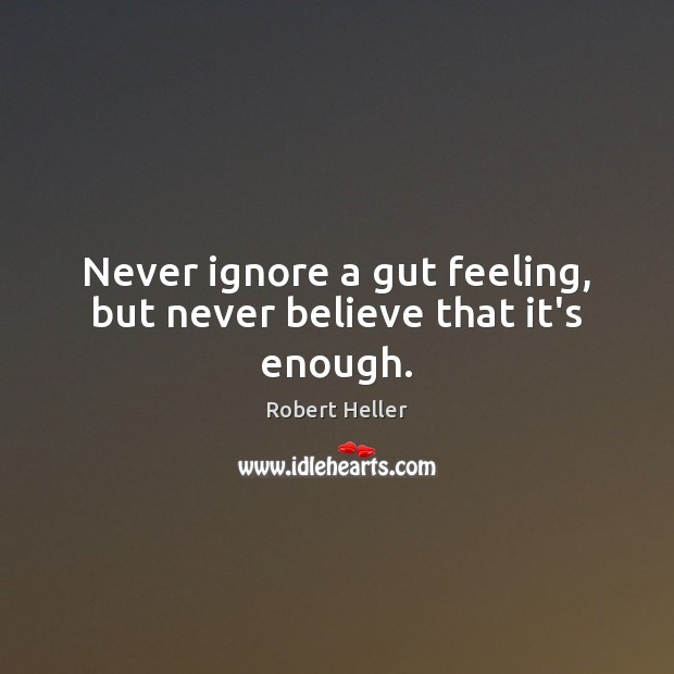 Never ignore a gut feeling, but never believe that it’s enough. Robert Heller Picture Quote