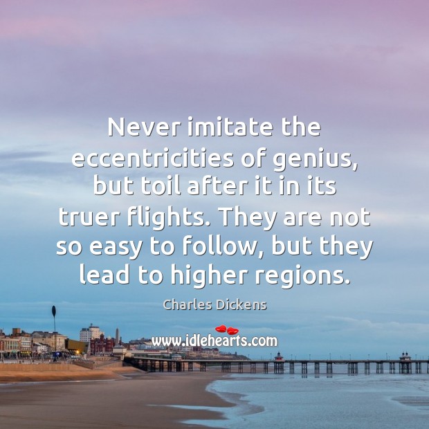 Never imitate the eccentricities of genius, but toil after it in its Charles Dickens Picture Quote