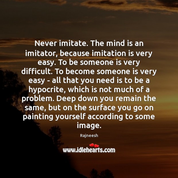 Never imitate. The mind is an imitator, because imitation is very easy. Rajneesh Picture Quote