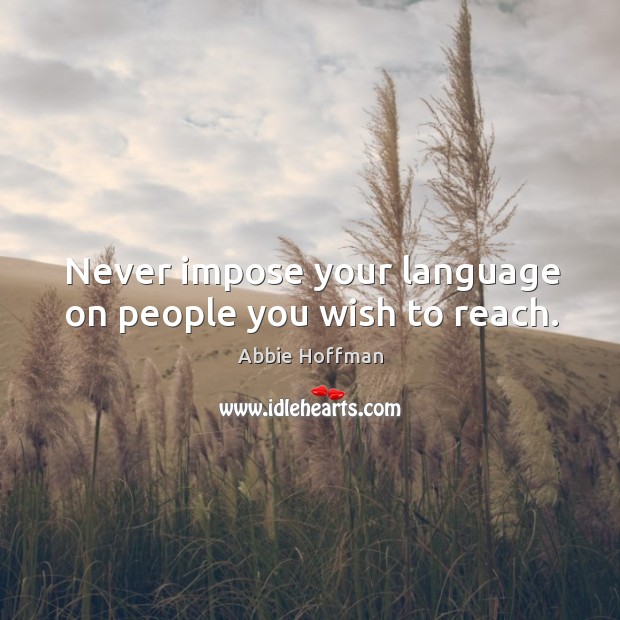 Never impose your language on people you wish to reach. Abbie Hoffman Picture Quote