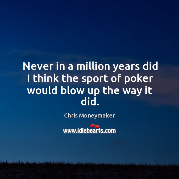 Never in a million years did I think the sport of poker would blow up the way it did. Chris Moneymaker Picture Quote