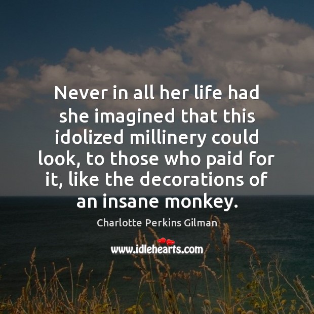 Never in all her life had she imagined that this idolized millinery Charlotte Perkins Gilman Picture Quote