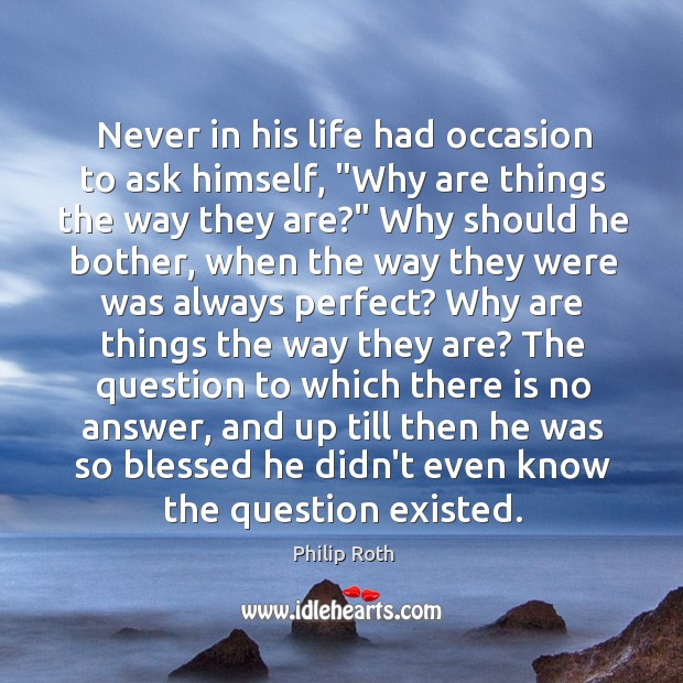 Never in his life had occasion to ask himself, “Why are things Image