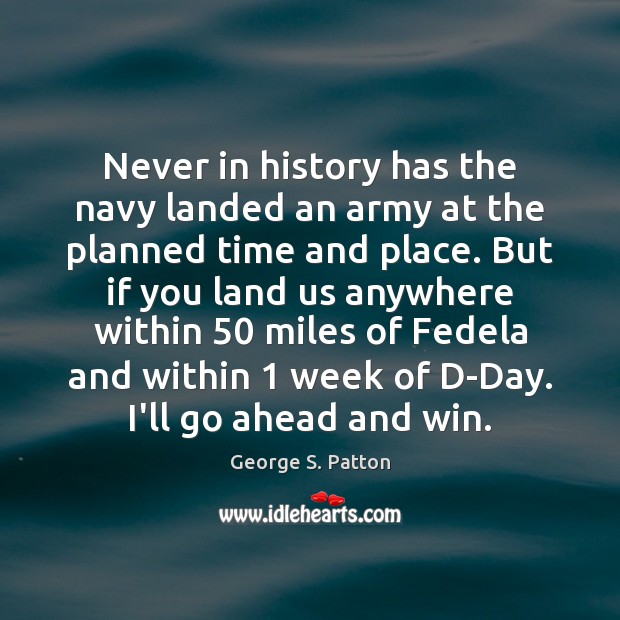 Never in history has the navy landed an army at the planned George S. Patton Picture Quote