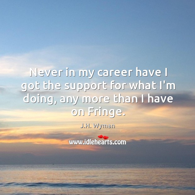 Never in my career have I got the support for what I’m J.H. Wyman Picture Quote