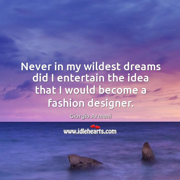 Never in my wildest dreams did I entertain the idea that I would become a fashion designer. Giorgio Armani Picture Quote