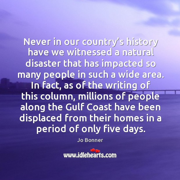 Never in our country’s history have we witnessed a natural disaster that has impacted Jo Bonner Picture Quote