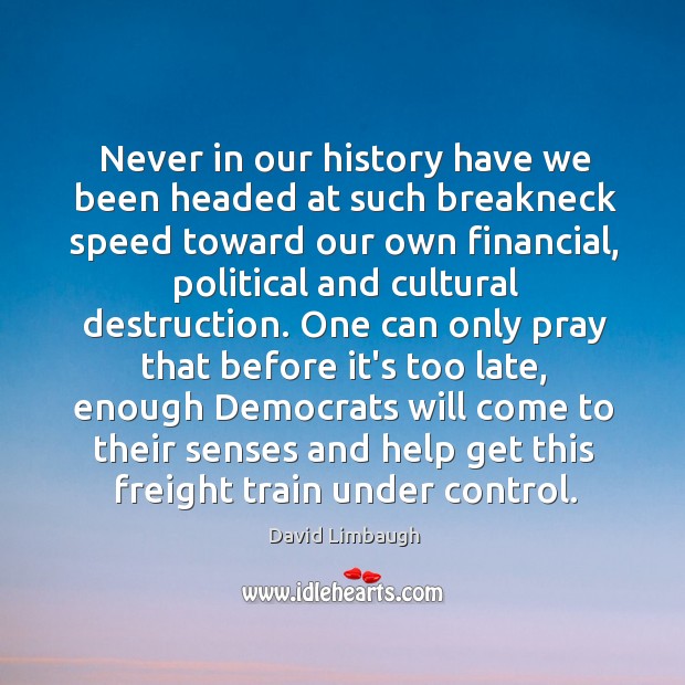 Never in our history have we been headed at such breakneck speed David Limbaugh Picture Quote