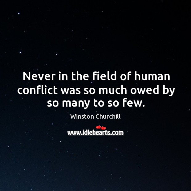 Never in the field of human conflict was so much owed by so many to so few. Winston Churchill Picture Quote