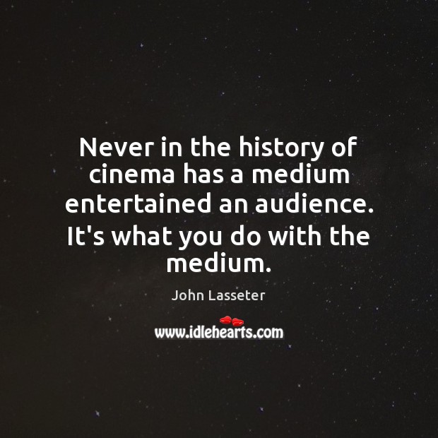 Never in the history of cinema has a medium entertained an audience. John Lasseter Picture Quote