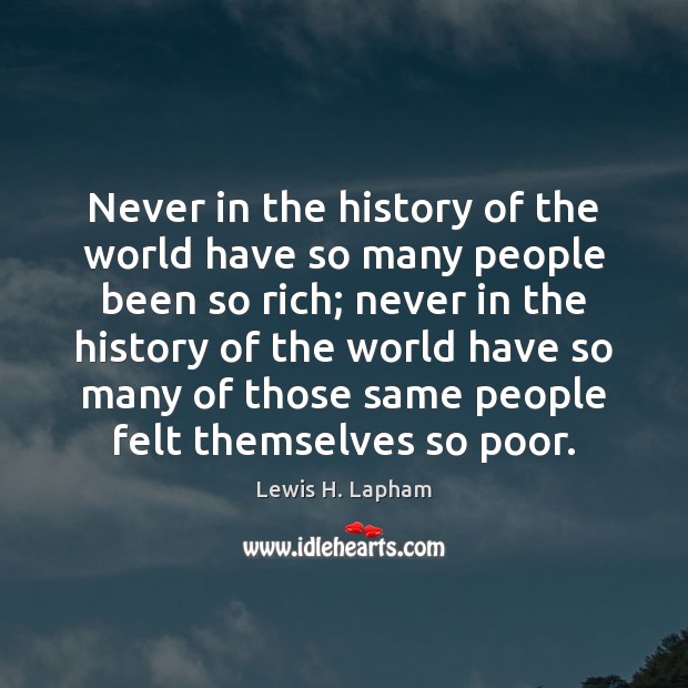 Never in the history of the world have so many people been Lewis H. Lapham Picture Quote