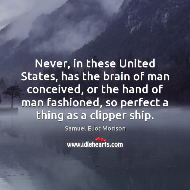 Never, in these United States, has the brain of man conceived, or Samuel Eliot Morison Picture Quote