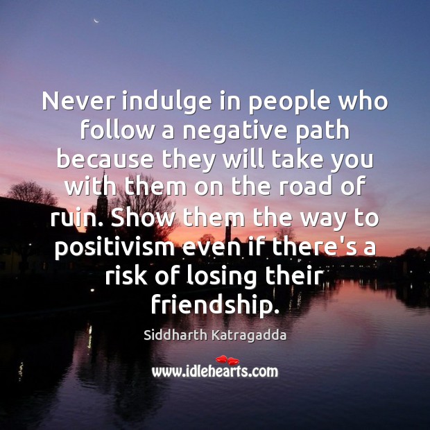 Never indulge in people who follow a negative path because they will Siddharth Katragadda Picture Quote