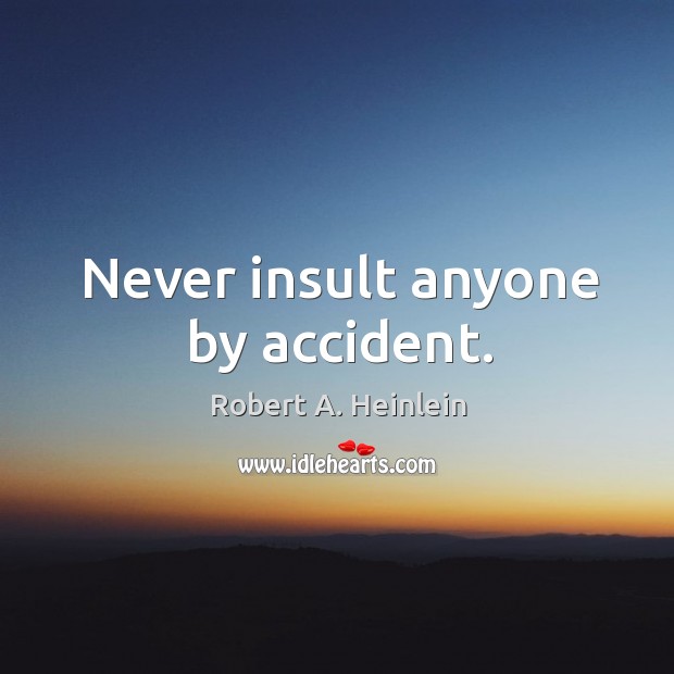 Never insult anyone by accident. Robert A. Heinlein Picture Quote
