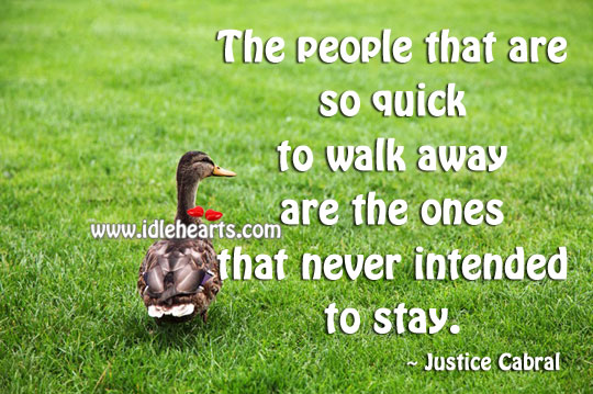 The people that are so quick to walk away are the ones that never intended to stay. Justice Cabral Picture Quote