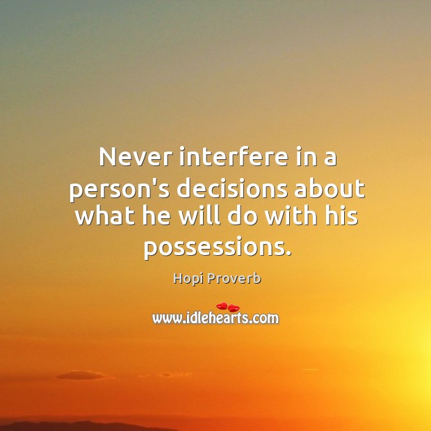 Never interfere in a person’s decisions about what he will do with his possessions. Hopi Proverbs Image